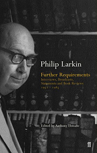 Phillip Larkin,Anthony Thwaite, Further Requirements: Interviews, Broadcasts, Statements and Reviews, 1952-85