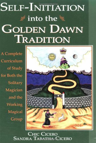 Chic Cicero,Sandra Tabatha Cicero, Self-initiation into the Golden Dawn Tradition: A Complete Curriculum of Study for Both the Solitary Magician and the Working Magical Group