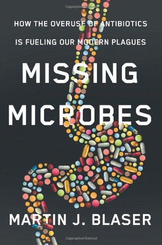 Martin J. Blaser, Missing Microbes: How the Overuse of Antibiotics is Fueling Our Modern Plagues